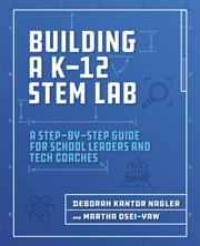 Building a K-12 STEM lab : a step-by-step guide for school leaders and tech coaches cover image cdn