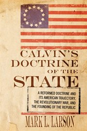 Calvin's doctrine of the state : a Reformed doctrine and its American trajectory, the Revolutionary War, and the founding of the republic cover image cdn