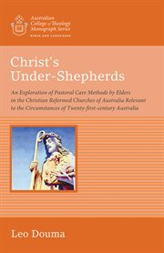 Christ's under-shepherds : an exploration of pastoral care methods by elders in the Christian Reformed Churches of Australia relevant to the circumstances of twenty-first-century Australia cover image cdn