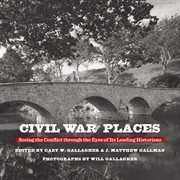 Civil War places : seeing the conflict through the eyes of its leading historians cover image cdn