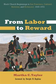 From labor to reward : black church beginnings in san francisco, oakland, berkeley, and richmond ... 1849-1972 cover image cdn