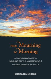 From mourning to morning : a comprehensive guide to mourning, grieving, and bereavement : with special emphasis on the shiva call cover image cdn
