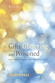 Gifts Glittering and Poisoned : spectacle, empire, and metaphysics cover image cdn