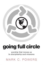 Going full circle : worship that moves us to discipleship and missions cover image cdn