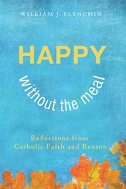Happy without the meal : reflections from Catholic faith and reason cover image cdn