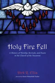 Holy fire fell : a history of worship, revivals, and feasts in the Church of the Nazarene cover image cdn