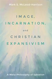 Image, incarnation, & Christian expansivism : a meta-philosophy of salvation cover image cdn