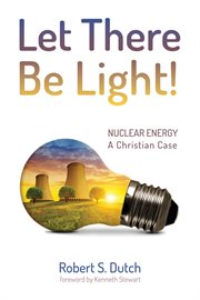 Let there be light! : nuclear energy: a Christian case. cover image cdn