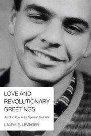 Love and revolutionary greetings : an Ohio boy in the Spanish civil war cover image cdn