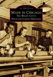 Made in Chicago : the Windy City's manufacturing heritage cover image cdn