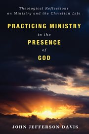 Practicing ministry in the presence of God : theological reflections on ministry and the Christian life cover image cdn