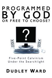 Programmed by God or free to choose? : five-point Calvinism under the searchlight cover image cdn