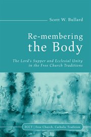 Re-membering the body : the Lord's Supper and ecclesial unity in the free church traditions cover image cdn