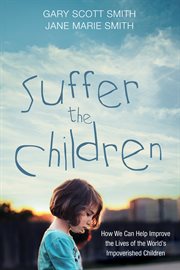 Suffer the children : how we can improve the lives of the world's impoverished children cover image cdn