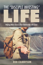 The "Disciple Investing" Life : Helping Others Grow in Their Relationship with Christ cover image cdn
