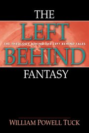The left behind fantasy : the theology behind the Left Behind tales cover image cdn