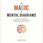 The magic of mental diagrams : expand your memory, enhance your concentration, and learn to apply logic cover image cdn