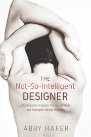 The not-so-intelligent designer : why evolution explains the human body and intelligent design does not cover image cdn