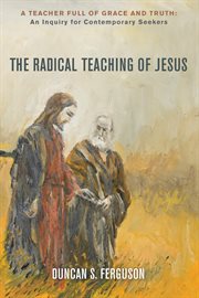 The Radical Teaching of Jesus : a Teacher Full of Grace and Truth: An Inquiry for Thoughtful Seekers cover image cdn