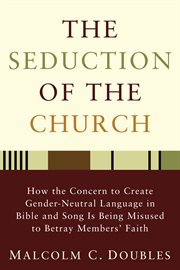 The seduction of the church : how the concern to create gender-neutral language in Bible and song is being misused to betray members' faith cover image cdn