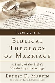 Toward a biblical theology of marriage : a study of the Bible's vocabulary of marriage cover image cdn
