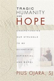 Tragic humanity and hope. Understanding Our Struggle to be Scientific, Sapiential, and Moral cover image cdn