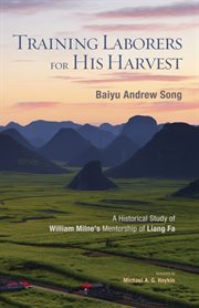 Training laborers for his harvest : a historical study of William Milne's mentorship of Liang Fa cover image cdn