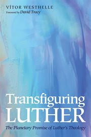 Transfiguring Luther : the planetary promise of Luther's theology cover image cdn