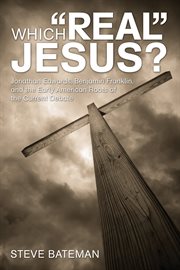 Which "real" Jesus? : Jonathan Edwards, Benjamin Franklin, and the early American roots of the current debate cover image cdn