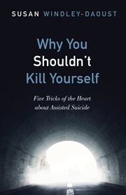 Why you shouldn't kill yourself : five tricks of the heart about assisted suicide cover image cdn