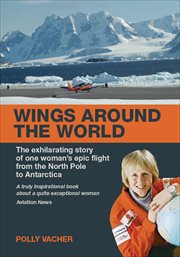 Wings around the world : [the exhilirating story of one woman's epic flight from the North Pole to Antarctica] cover image cdn