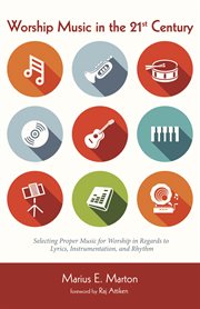 Worship music in the 21st century : selecting proper music for worship in regards to lyrics, instrumentation, and rhythm cover image cdn