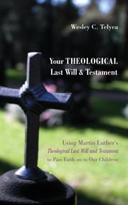 Your theological last will and testament. Using Martin Luther's "Theological Last Will and Testament" to Pass Faith on to Our Children cover image cdn