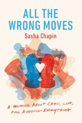All the wrong moves : a memoir about chess, love, and ruining everything  cover image cdn