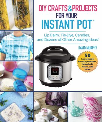 DIY crafts & projects for your Instant Pot : lip balm, tie-dye, candles, and dozens of other amazing pressure cooker ideas!  cover image cdn