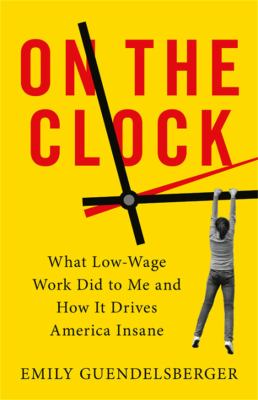 On the clock : what low-wage work did to me and how it drives America insane  cover image cdn