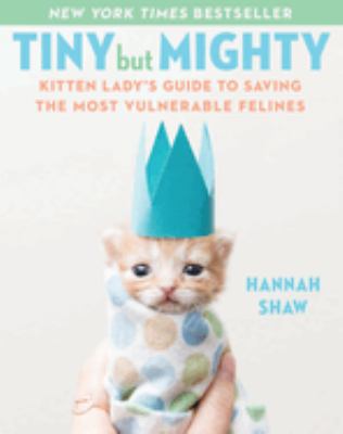 Tiny but mighty : the kitten lady's guide to saving the most vulnerable felines  cover image cdn