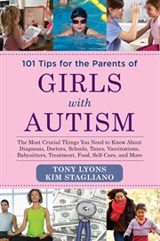 101 tips for the parents of girls with autism : the most crucial things you need to know about diagnosis, doctors, schools, taxes, vaccinations, babysitters, treatment, food, self-care, and more cover image cdn
