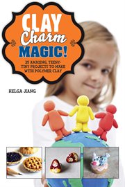 Clay Charm Magic! : 25 Amazing, Teeny-Tiny Projects to Make with Polymer Clay cover image cdn