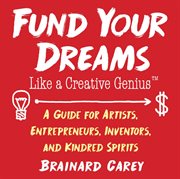 Fund your dreams like a creative genius : a guide for artists, entrepreneurs, inventors, and kindred spirits cover image cdn
