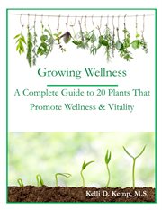 Growing wellness. A Complete Guide to 20 Plants That Promote Wellness & Vitality cover image cdn