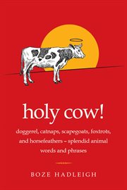 Holy cow! : doggerel, catnaps, scapegoats, foxtrots, and horse feathers--splendid animal words and phrases cover image cdn