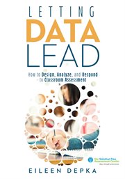 Letting data lead : how to design, analyze, and respond to classroom assessment cover image cdn