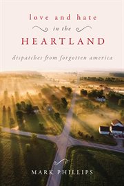 Love and hate in the heartland : dispatches from forgotten America cover image cdn