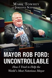 Mayor Rob Ford : uncontrollable : how I tried to help the world's most notorious mayor cover image cdn