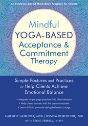 Mindful yoga-based acceptance and commitment therapy. Simple Postures and Practices to Help Clients Achieve Emotional Balance cover image cdn