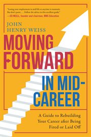Moving forward in mid-career : a guide to rebuilding your career after being fired or laid off cover image cdn