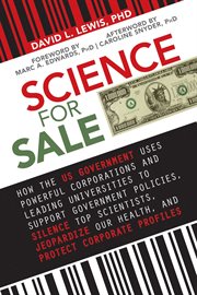 Science for sale : how the US government uses powerful corporations and leading universities to support government policies, silence top scientists, jeopardize our health, and protect corporate profits cover image cdn
