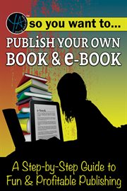 So you want to publish your own book & e-book. A Step-by-Step Guide to Fun & Profitable Publishing cover image cdn