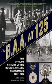 The B.A.A. at 125 : the official history of the Boston Athletic Association, 1887-2012 cover image cdn
